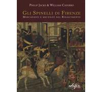 Gli Spinelli di Firenze: mercadanti e mecenati nel Rinascimento. Ediz. illustrata