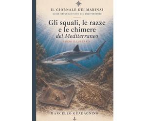 Gli squali del Mediterraneo: Guida naturalistica illustrata a squali, razze e chimere