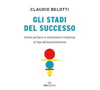 Libri Claudio Belotti - Gli Stadi Del Successo. Come Portare E Mantenere L'impre