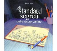 Gli standard segreti delle razze canine - 2013 - Edizioni Altea