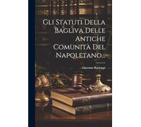 Gli Statuti Della Bagliva Delle Antiche Comunità Del Napoletano...