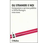 Gli stranieri e noi. Immigrazione e opinione pubblica in Emilia Romagna
