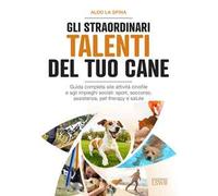 Gli straordinari talenti del tuo cane. Guida completa alle attività cinofi...