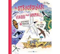 Gli straordinari viaggi degli animali. Ediz. a colori