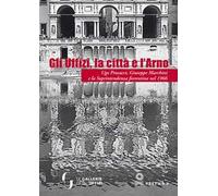Gli Uffizi, la città e l’Arno. Ugo Procacci, Giuseppe Marchini e la Soprintendenza fiorentina nel 1966. Ediz. illustrata