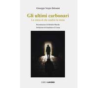 Gli ultimi carbonari. La storia di chi cambiò la storia
