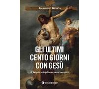 Gli ultimi cento giorni con Gesù. Il Vangelo spiegato con parole semplici