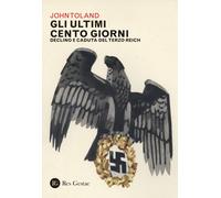 Gli ultimi cento giorni. Declino e caduta del Terzo Reich - Toland John