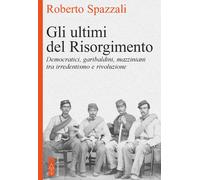 Gli ultimi del Risorgimento. Democratici, garibaldini, mazziniani
