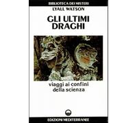 Gli ultimi draghi. Viaggi ai confini della scienza - Watson Lyall