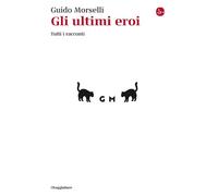 Gli ultimi eroi. Tutti i racconti [Paperback] Morselli, Guido