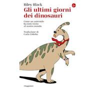 Gli ultimi giorni dei dinosauri. Come un asteroide ha dato inizio al nostro mondo