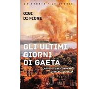 Gli ultimi giorni di Gaeta. L'assedio che condannò l'Italia all'Unità