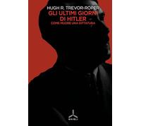Gli ultimi giorni di Hitler. Come muore una dittatura - Trevor-Roper Hugh