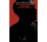 Gli ultimi giorni di Hitler. Come muore una dittatura - Trevor-Roper Hugh