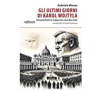 Gli ultimi giorni di Karol Wojtyla. Giovanni Paolo II, il papa che visse due volte