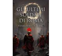 Gli ultimi soldati di Roma. Vexillatio - 476 d.C.