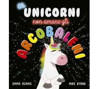 Gli unicorni non amano gli arcobaleni. Ediz. a colori