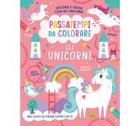 Gli unicorni. Passatempi da colorare. Colora e gioca con gli unicorni. Ediz. a colori