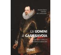 Gli uomini di casa Savoia. Cronaca della dinastia Sabauda