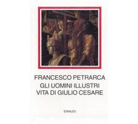 Gli uomini illustri. Vita di Giulio Cesare - Petrarca Francesco