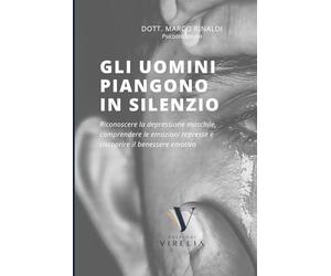 Gli Uomini Piangono in Silenzio: Come riconoscere la depressione maschile, comprendere le emozioni represse e ritrovare il benessere emotivo