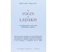 LIBRO GLI YOGIN DEL LADAKH. UN PELLEGRINAGGIO TRA GLI ER, JOHN CROOK, JAMES LOW