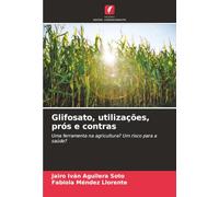 Glifosato, utilizações, prós e contras: Uma ferramenta na agricultura? Um risco para a saúde?