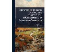 Glimpses of Oxford During the Thirteenth, Fourteenth and Fifteenth Centuries