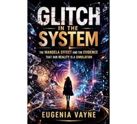 Glitch in the System: The Mandela Effect and the Evidence That Our Reality Is a Simulation