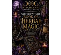 Glitter Witch’s Book of Herbal Magic: Dry Ritual Blends, Magical Herbs and Nature-Based Practices for Everyday Life
