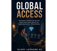 GLOBAL ACCESS: How Anyone, Anywhere Can Earn and Build a Future Online Using AI and Digital Opportunities-Without Borders