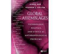 Global Assemblages: Technology, Politics, and Ethics As Anthropological Problems