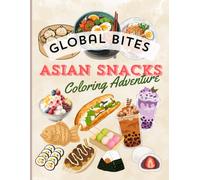 GLOBAL BITES, ASIAN SNACKS COLORING ADVENTURE: Color Your Way Through Iconic Asian Snacks, Sweet Desserts, Street Food Favorites, and Tasty Bites