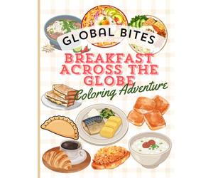 GLOBAL BITES, BREAKFAST ACROSS THE GLOBE COLORING ADVENTURE: A Delicious Coloring Journey Through Traditional Breakfasts from Around the World
