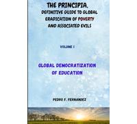 GLOBAL DEMOCRATIZATION OF EDUCATION: THE PRINCIPIA, DEFINITIVE GUIDE TO GLOBAL ERADICATION OF POVERTY AND ASSOCIATED EVILS