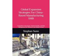 Global Expansion Strategies For China-Based Manufacturing Smbs: Competitive Advantages, Market Hurdles, and Risk Management for Domestic and Global Growth