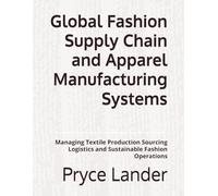 Global Fashion Supply Chain and Apparel Manufacturing Systems: Managing Textile Production Sourcing Logistics and Sustainable Fashion Operations
