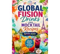 Global Fusion Drinks and Mocktail Recipes: 100 Easy Beverages Inspired by Flavors from Around the World