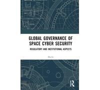Global Governance of Space Cyber Security: Regulatory and Institutional Aspects-