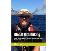 Global Hitchhiking: How I Sailed the World Without Owning a Boat-and You Can Too!