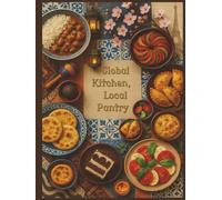 Global Kitchen, Local Pantry: A Collection of Easy International Comfort Foods You Can Make With Local Ingredients, A Great Gift for Holidays