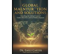 Global Malnutrition and Solutions: Unveiling the Global Crisis of Under-Nutrition and Its Hidden Impacts