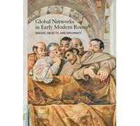 Global networks in early modern Rome. Images, objects, and diplomacy. Ediz. a colori