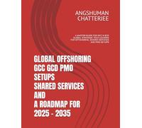 GLOBAL OFFSHORING GCC GCD PMO SETUPS SHARED SERVICES AND A ROADMAP FOR 2025 - 2035: A MASTER GUIDE FOR GCC & GCD GLOBAL STRATEGIC TECH-LEADERS FOR OFFSHORING, SHARED SERVICES AND PMO SETUPS