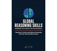 GLOBAL REASONING SKILLS WORKBOOK FOR STUDENTS AND PROFESSIONALS: Numerical Verbal and Abstract Reasoning Exercises with Detailed Answers