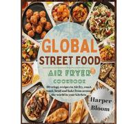 Global Street Food Air Fryer Cookbook: 80 Crispy Recipes to Air Fry, Roast, Toast, Broil and Bake from Around the World in your Kitchen