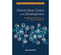Global Value Chains and Development: Redefining the Contours of 21st Century Capitalism
