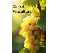 Global Viticulture: A complete guide to growing grapes, choosing varieties, soil and climate features, vine care, winemaking and starting your own grape business