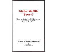 Global Wealth Power! How to Start a Worldwide, Money-Generating Empire.